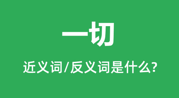 一切的近义词和反义词是什么,一切是什么意思