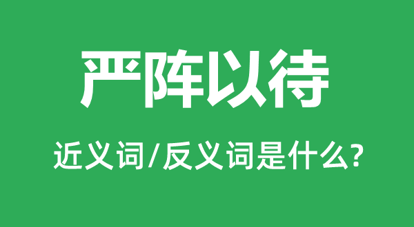 严阵以待的近义词和反义词是什么,严阵以待是什么意思