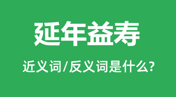 延年益寿的近义词和反义词是什么,延年益寿是什么意思