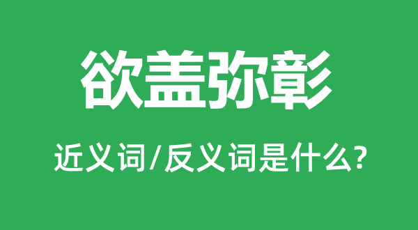 欲盖弥彰的近义词和反义词是什么,欲盖弥彰是什么意思