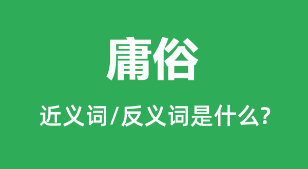 庸俗的近义词和反义词是什么,庸俗是什么意思