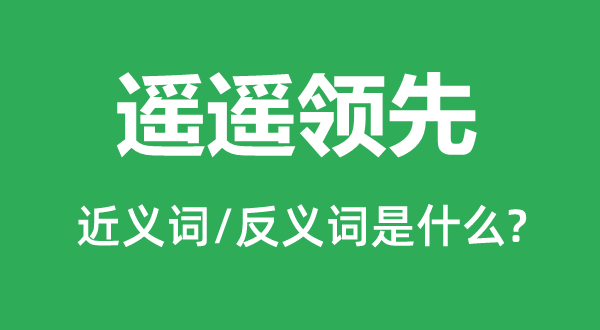 遥遥领先的近义词和反义词是什么,遥遥领先是什么意思