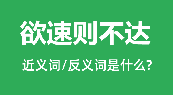 欲速则不达的近义词和反义词是什么,欲速则不达是什么意思