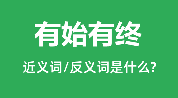 有始有终的近义词和反义词是什么,有始有终是什么意思