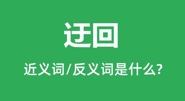 迂回的近义词和反义词是什么,迂回是什么意思