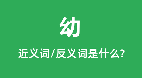 幼的近义词和反义词是什么,幼是什么意思