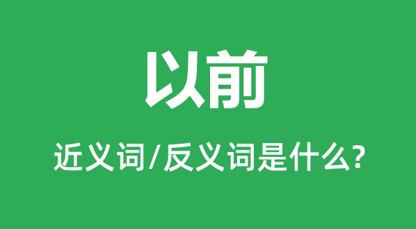 以前的近义词和反义词是什么,以前是什么意思