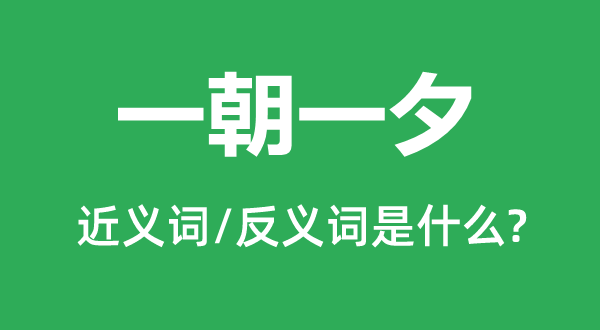 一朝一夕的近义词和反义词是什么,一朝一夕是什么意思