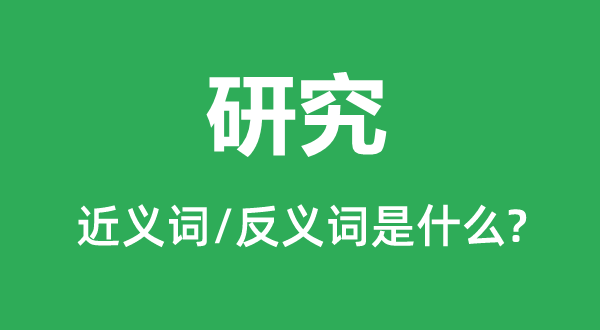 研究的近义词和反义词是什么,研究是什么意思