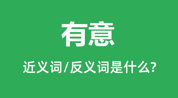 有意的近义词和反义词是什么,有意是什么意思