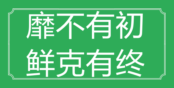 “靡不有初，鲜克有终”的意思是什么_出处是哪首诗?