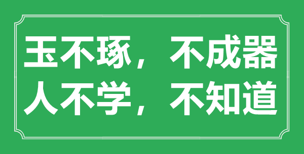 “玉不琢，不成器；人不学，不知道”的意思出处及全文赏析