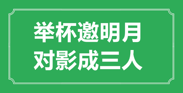 “举杯邀明月，对影成三人”的意思出处及全诗赏析