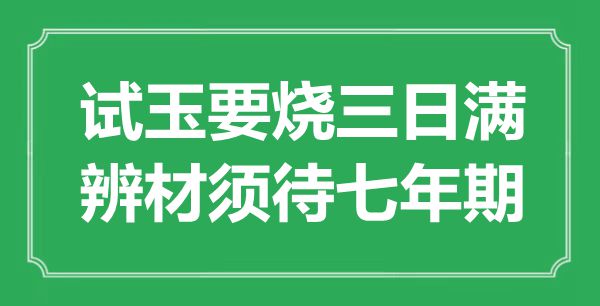 “试玉要烧三日满，辨材须待七年期”是什么意思,出处是哪里