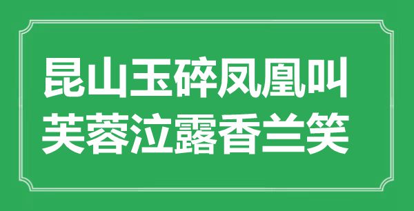 “昆山玉碎凤凰叫，芙蓉泣露香兰笑”是什么意思,出处是哪里