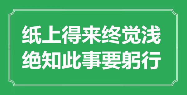 “纸上得来终觉浅，绝知此事要躬行”是什么意思,出处是哪里