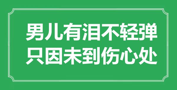 “男儿有泪不轻弹，只因未到伤心处”是什么意思,出处是哪里