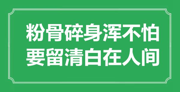 “粉骨碎身浑不怕，要留清白在人间”是什么意思,出处是哪里