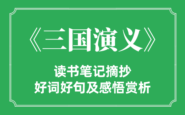 《三国演义》读书笔记摘抄,三国演义好词好句及感悟赏析