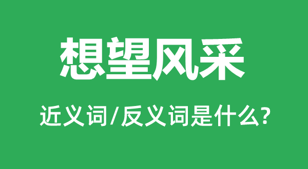 想望风采的近义词和反义词是什么,想望风采是什么意思