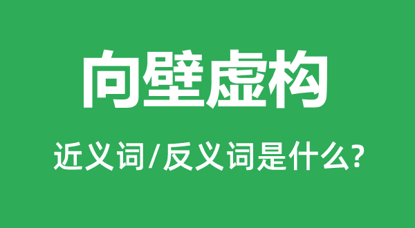 向壁虚构的近义词和反义词是什么,向壁虚构是什么意思