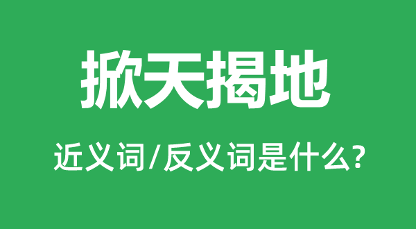 掀天揭地的近义词和反义词是什么,掀天揭地是什么意思