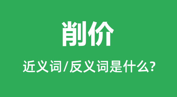 削价的近义词和反义词是什么,削价是什么意思