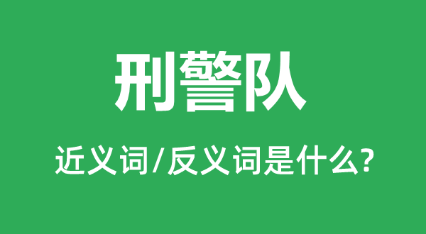 刑警队的近义词和反义词是什么,刑警队是什么意思