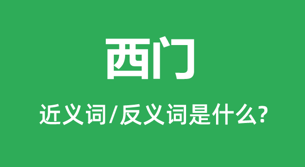 西门的近义词和反义词是什么,西门是什么意思