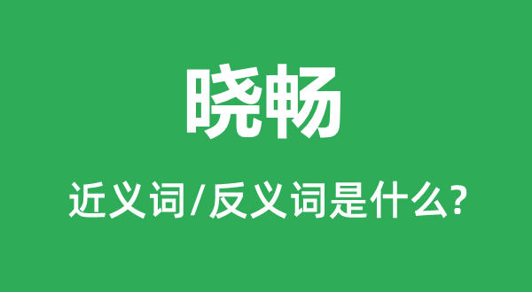 晓畅的近义词和反义词是什么,晓畅是什么意思