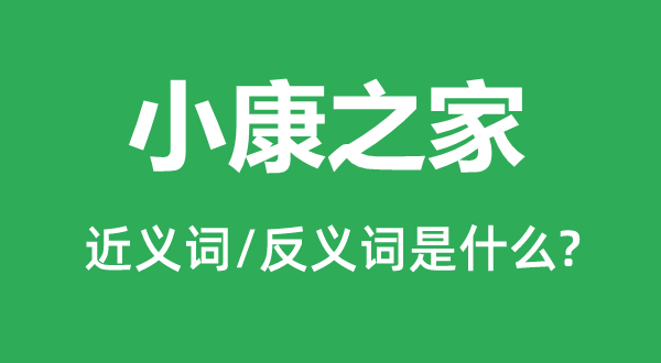 小康之家的近义词和反义词是什么,小康之家是什么意思