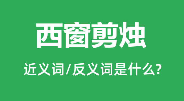 西窗剪烛的近义词和反义词是什么,西窗剪烛是什么意思