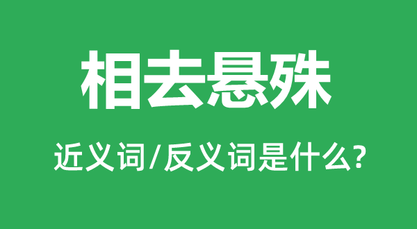 相去悬殊的近义词和反义词是什么,相去悬殊是什么意思