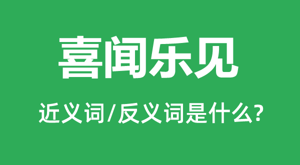 喜闻乐见的近义词和反义词是什么,喜闻乐见是什么意思