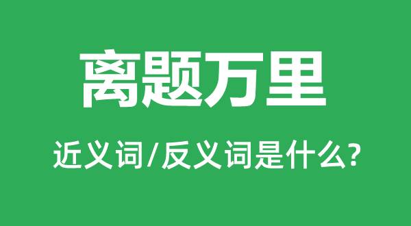 离题万里的近义词和反义词是什么,离题万里是什么意思