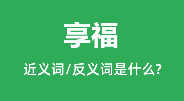 享福的近义词和反义词是什么,享福是什么意思