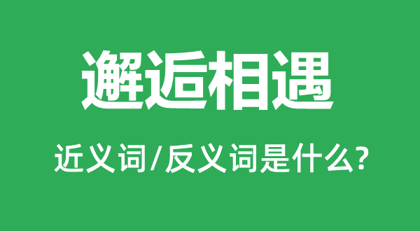 邂逅相遇的近义词和反义词是什么邂逅相遇是什么意思