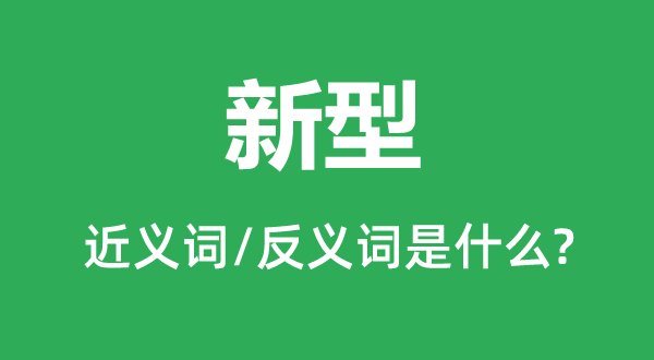 新型的近义词和反义词是什么,新型是什么意思