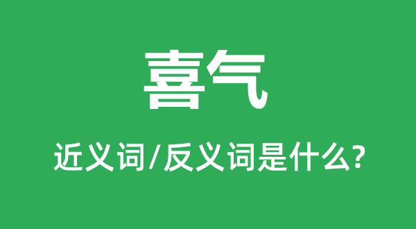 喜气的近义词和反义词是什么,喜气是什么意思