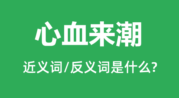 心血来潮的近义词和反义词是什么,心血来潮是什么意思