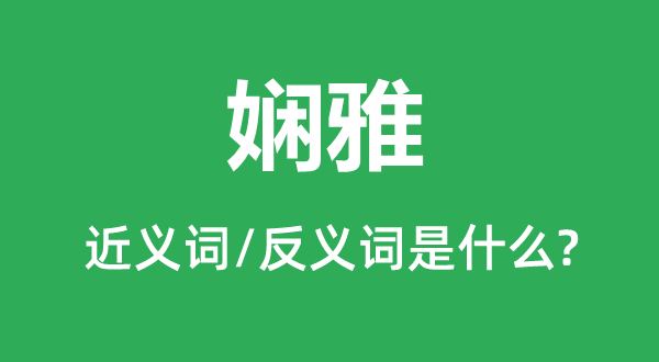 娴雅的近义词和反义词是什么,娴雅是什么意思