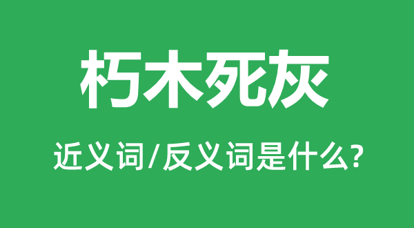 朽木死灰的近义词和反义词是什么,朽木死灰是什么意思