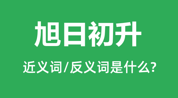 旭日初升的近义词和反义词是什么,旭日初升是什么意思