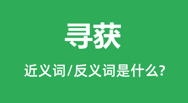 寻获的近义词和反义词是什么,寻获是什么意思