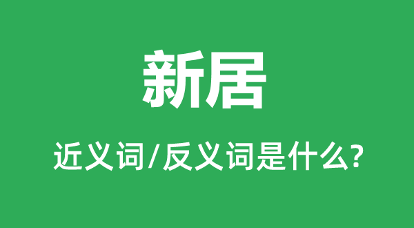 新居的近义词和反义词是什么,新居是什么意思