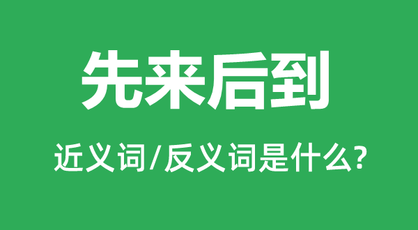 先来后到的近义词和反义词是什么,先来后到是什么意思