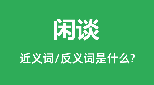 闲谈的近义词和反义词是什么,闲谈是什么意思