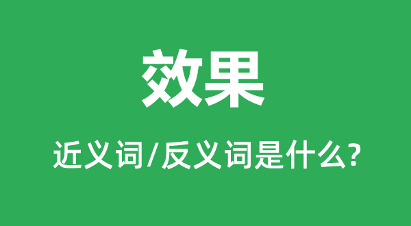 效果的近义词和反义词是什么,效果是什么意思