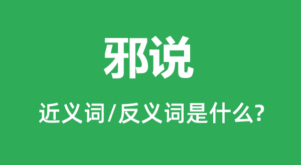 邪说的近义词和反义词是什么,邪说是什么意思