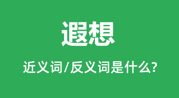 遐想的近义词和反义词是什么,遐想是什么意思